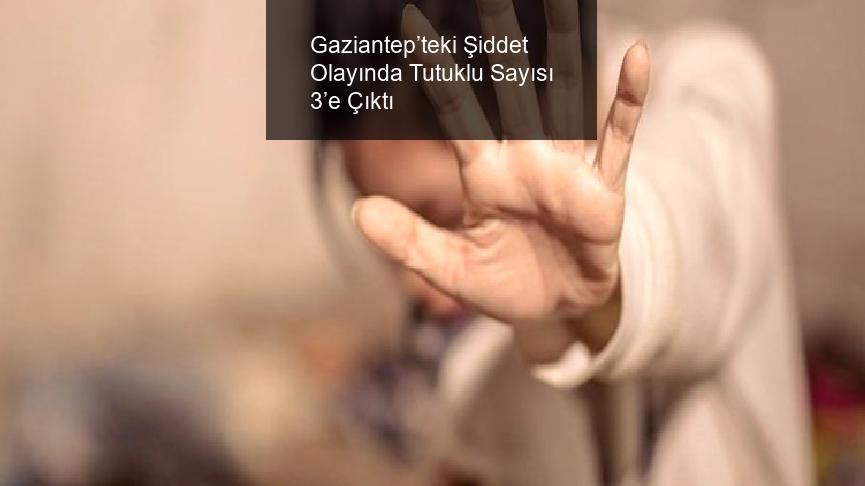 Gaziantep’teki Şiddet Olayında Tutuklu Sayısı 3’e Çıktı