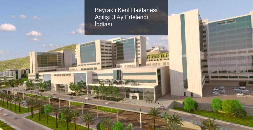 Bayraklı Kent Hastanesi Açılışı 3 Ay Ertelendi İddiası 