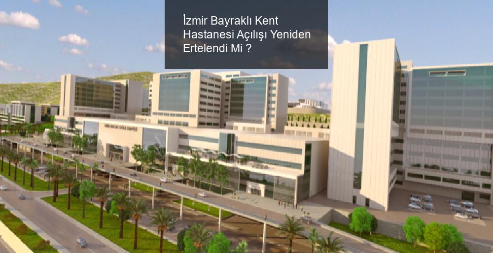 İzmir Bayraklı Kent Hastanesi Açılışı Yeniden Ertelendi Mi ? 