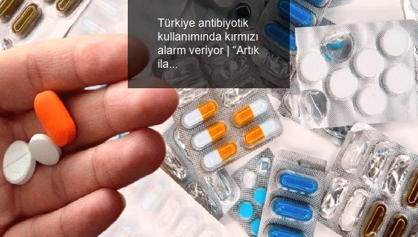turkiye-antibiyotik-kullaniminda-kirmizi-alarm-veriyor-artik-ilac-ya-da-tedavi-secenegi-olmayan-Hk5zQHeb.jpg