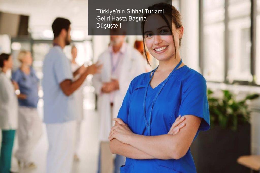Türkiye’nin Sıhhat Turizmi Geliri Hasta Başına Düşüşte !