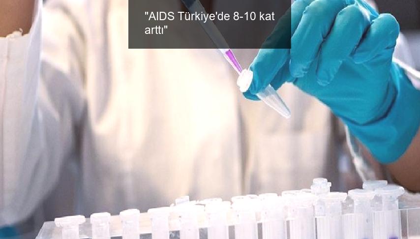 “AIDS Türkiye’de 8-10 kat arttı”