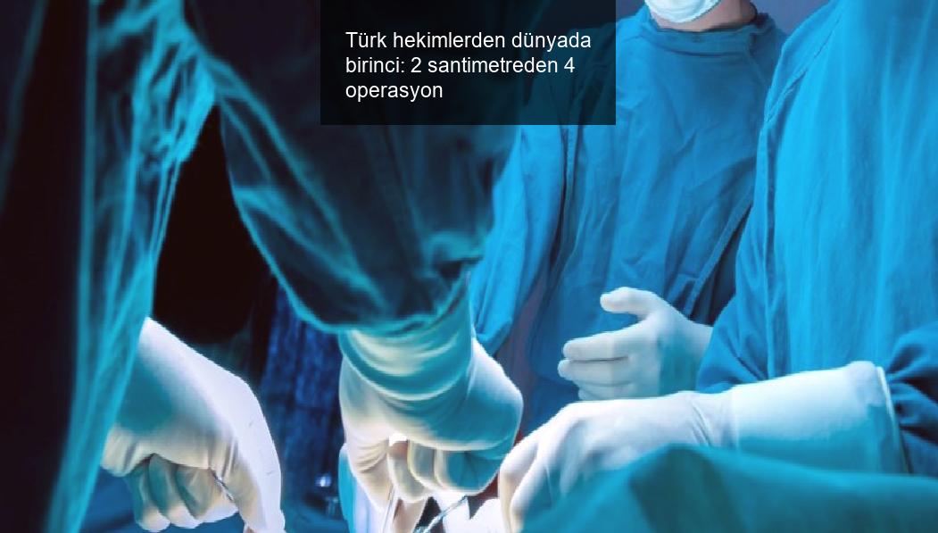 Türk hekimlerden dünyada birinci: 2 santimetreden 4 operasyon