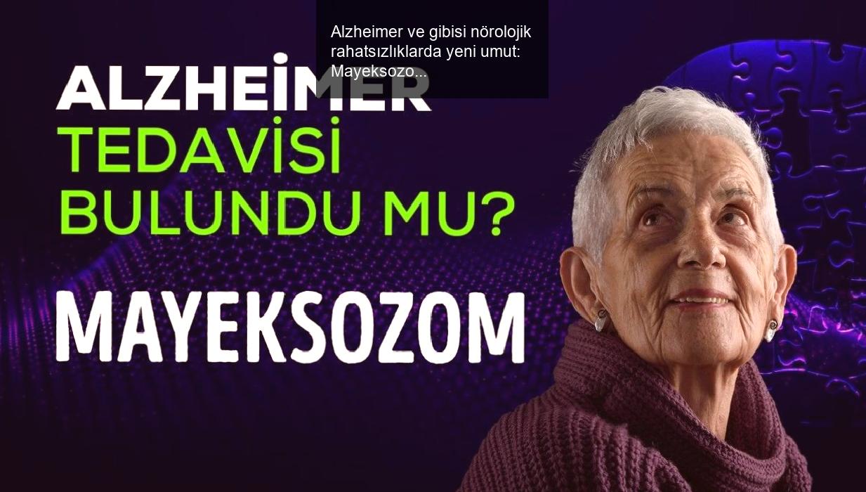 Alzheimer ve gibisi nörolojik rahatsızlıklarda yeni umut: Mayeksozom!