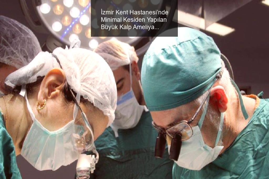 İzmir Kent Hastanesi’nde Minimal Kesiden Yapılan Büyük Kalp Ameliyatı Başarısı